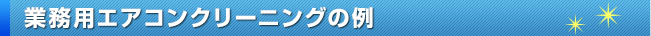 業務用エアコンクリーニングの例